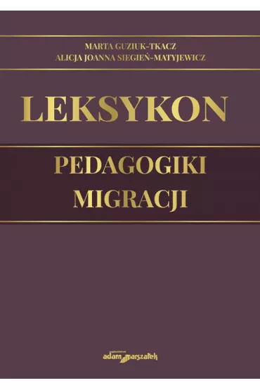 Leksykon pedagogiki migracji - Alicja Joanna Siegie�-Matyjewicz, Marta Guzik-Tkacz