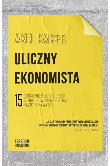 Uliczny ekonomista.15 ekonomicznych lekcji, kt�re powinien pozna� ka�dy obywatel - Axel Kaiser