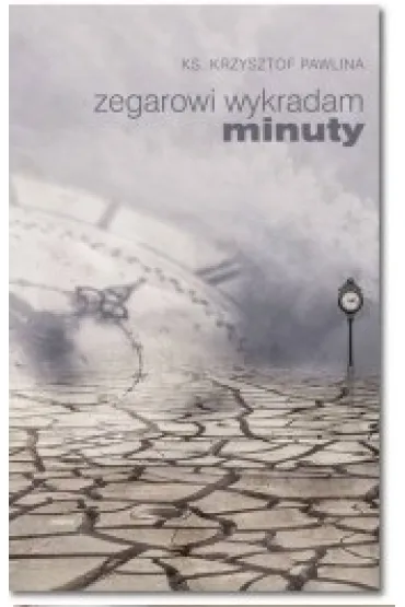 Zegarowi wykradam minuty - Krzysztof Pawlina Ks