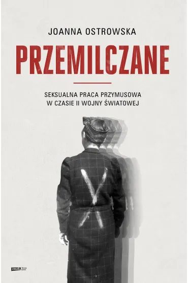 Przemilczane. Seksualna praca przymusowa w czasie II wojny �wiatowej - Joanna Ostrowska