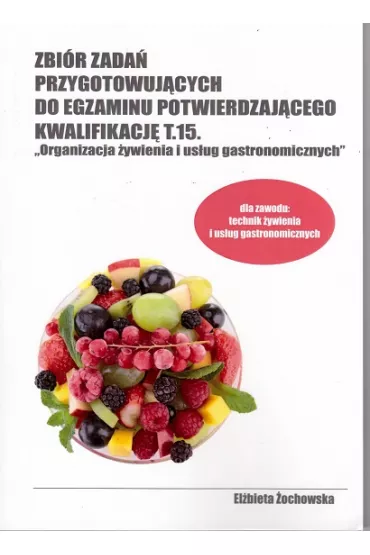 Zbi�r zada� przygotowuj�cych do egzaminu potwierdzaj�cego kwalifikacj� T.15. ""Organizacja �ywienia i us�ug gastronomicznych"" dla zawodu technik �ywienia i us�ug gastronomicznych cz. 1 - El�bieta �ochowska
