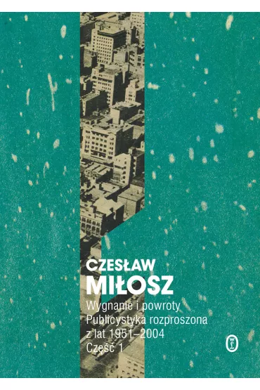 Wygnanie i powroty. Publicystyka rozproszona z lat 1951–2004. Wolumen 1 - Czes�aw Mi�osz