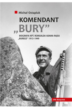 Komendant „Bury”. Biografia kapitana Romualda Adama Rajsa (1913–1949)