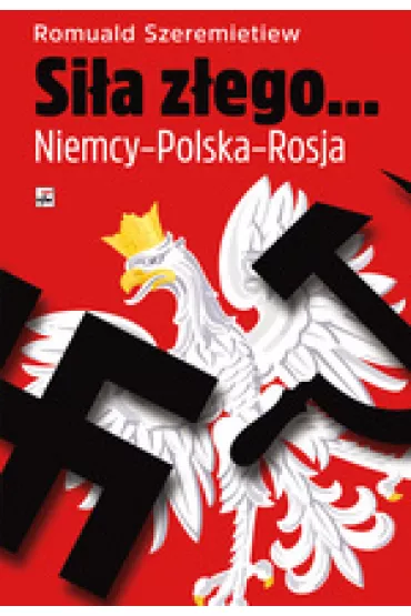 Si�a z�ego... Niemcy-Polska-Rosja - Romuald Szeremietiew