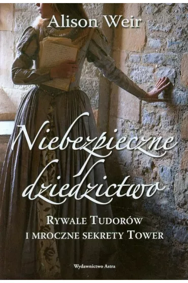 Niebezpieczne dziedzictwo. Rywale Tudor�w i mroczne sekrety Tower - Alison Weir
