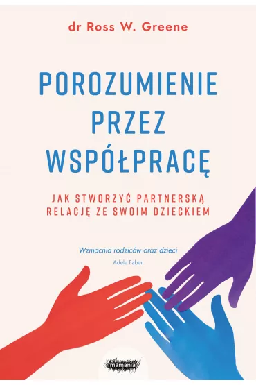 Porozumienie przez wsp�prac�. Jak stworzy� partnersk� relacj� ze swoim dzieckiem - Ross W. Greene