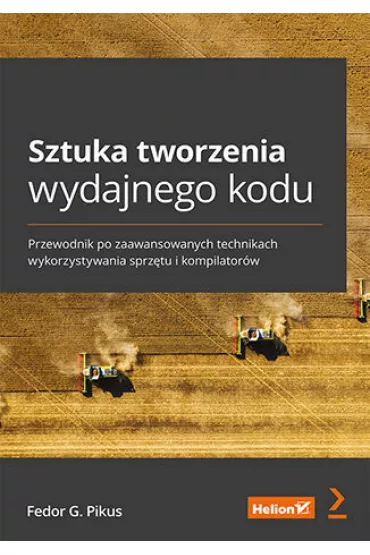 Sztuka tworzenia wydajnego kodu. Przewodnik po zaawansowanych technikach wykorzystywania sprz�tu i kompilator�w - Fedor G. Pikus