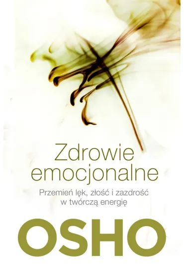 Zdrowie emocjonalne. Przemie� l�k, z�o�� i zazdro�� w tw�rcz� energi� - Osho