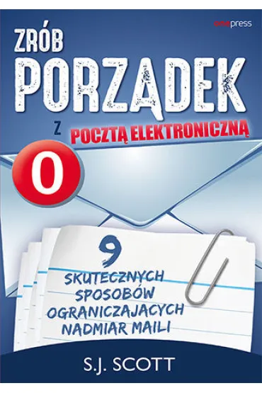 Zr�b porz�dek z poczt� elektroniczn�. 9 skutecznych sposob�w ograniczaj�cych nadmiar maili - Steve Scott