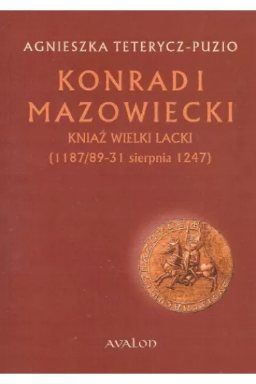 Konrad I Mazowiecki Knia� Wielki Lacki (1187/89-31 sierpnia 1247) - Agnieszka Teterycz-Puzio