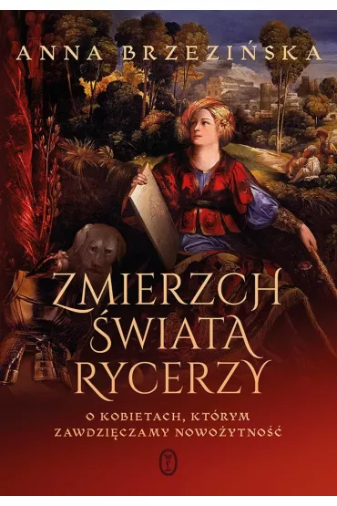 Zmierzch �wiata rycerzy. O kobietach, kt�rym zawdzi�czamy nowo�ytno�� - Anna Brzezi�ska