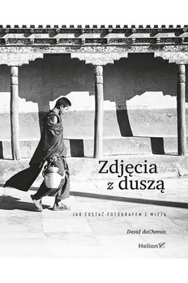 Zdj�cia z dusz�. Jak zosta� fotografem z wizj� - David DuChemin