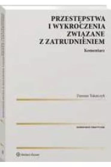 Przest�pstwa i wykroczenia zwi�zane z zatrudnieniem. Komentarz - Damian Tokarczyk