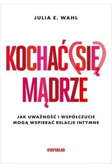 Kocha� (si�) m�drze. Jak uwa�no�� i wsp�czucie mog� wspiera� relacje intymne - Julia Wahl