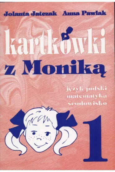 Kartk�wki z Monik�. J�zyk polski, matematyka, �rodowisko. Szko�a podstawowa klasa 1 - Jolanta Jatczak, Jatczak Jolanta i inni