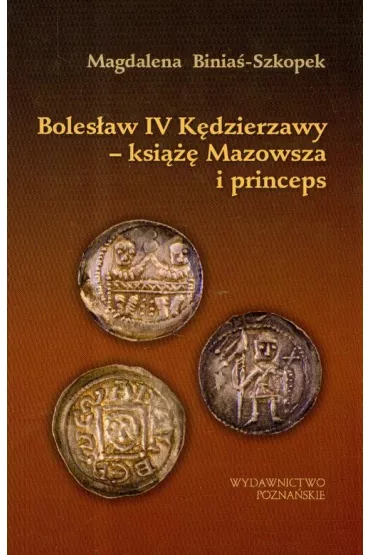 Boles�aw IV K�dzierzawy ksi��� Mazowsza i princeps - Magdalena Binia�-Szkopek