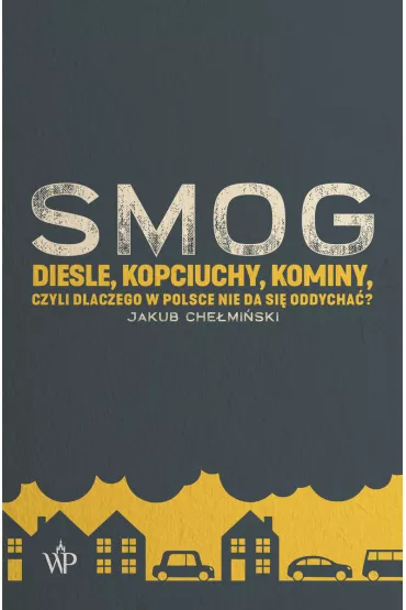 SMOG. Diesle, kopciuchy, kominy, czyli dlaczego w Polsce nie da si� oddycha�? - Jakub  Che�mi�ski
