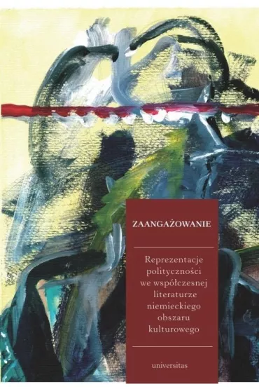 Zaanga�owanie. Reprezentacje polityczno�ci we wsp�czesnej literaturze niemieckiego obszaru kulturowego - Ewa Jarosz-Sienkiewicz, Monika Wolting