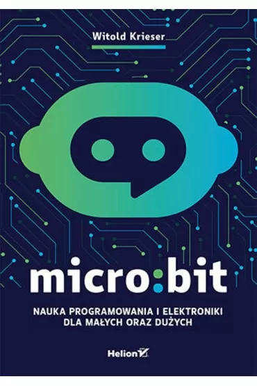 Micro:bit. Nauka programowania i elektroniki dla ma�ych oraz du�ych - Witold Krieser
