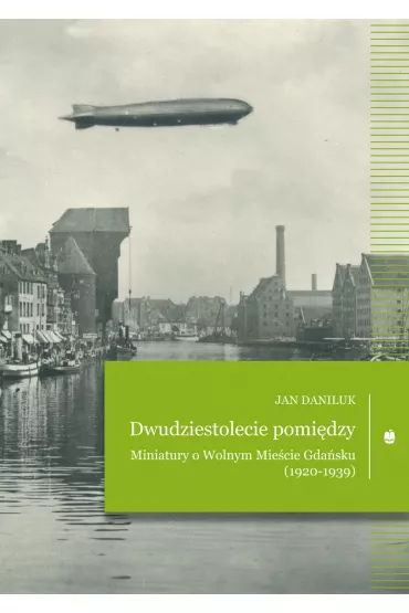Dwudziestolecie pomi�dzy. Miniatury o Wolnym Mie�cie Gda�sku (1920-1939) - Jan Daniluk