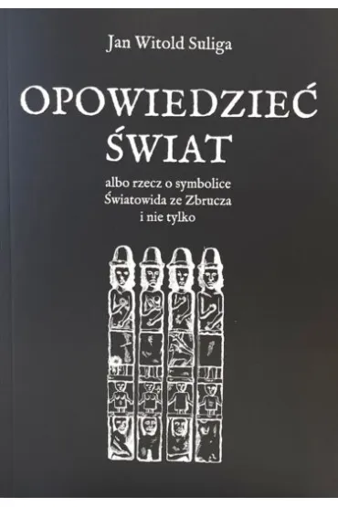 Opowiedzie� �wiat albo rzecz o symbolice �wiatowida ze Zbrucza i nie tylko - Jan Witold Suliga