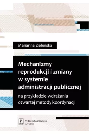 Mechanizmy reprodukcji i zmiany w systemie administracji publicznej na przyk�adzie wdra�ania otwartej metody koordynacji - Marianna Ziele�ska