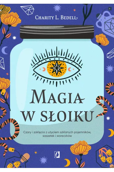 Magia w s�oiku. Czary i zakl�cia z u�yciem szklanych pojemnik�w, saszetek i woreczk�w - Charity L. Bedell