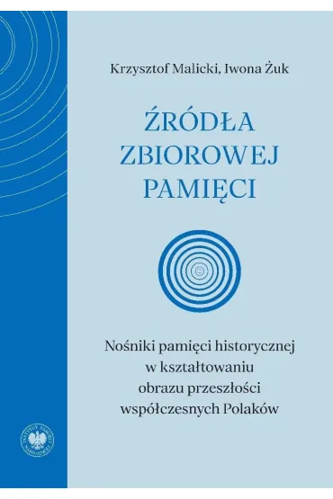 �r�d�a zbiorowej pami�ci. No�niki pami�ci historycznej w kszta�towaniu obrazu przesz�o�ci wsp�czesnych Polak�w - Krzysztof Malicki, Iwona  �uk