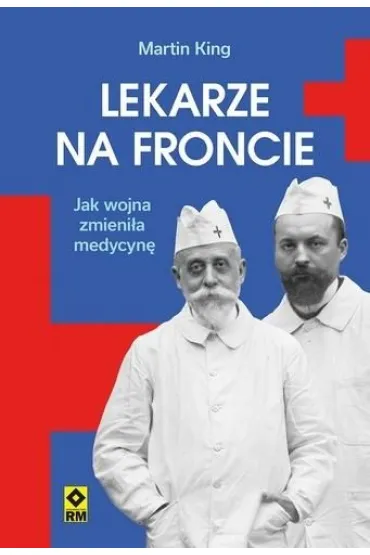 Lekarze na froncie. Jak dzia�ania wojenne zmieni�y medycyn� - King Martin