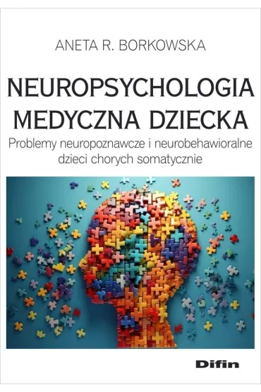 Neuropsychologia medyczna dziecka. Problemy neuropoznawcze i neurobehawioralne dzieci chorych somatycznie - Aneta Rita Borkowska