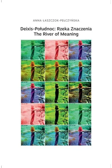 Deixis-Po�udnoc: Rzeka Znaczenia. The River of Meaning - Anna �aszczok-Pe�czy�ska