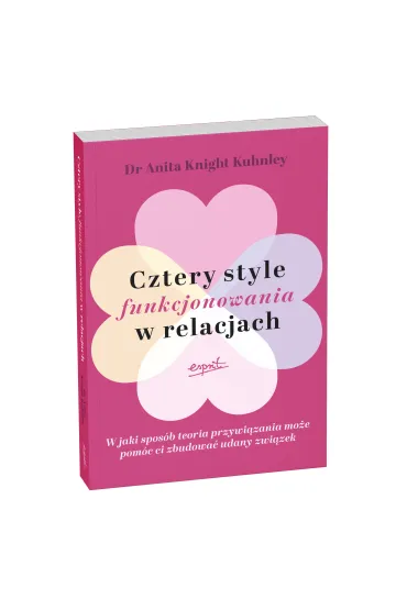 Cztery style funkcjonowania w relacjach. W jaki spos�b teoria przywi�zania mo�e pom�c ci zbudowa� udany zwi�zek - Anita  Knight Kuhnley