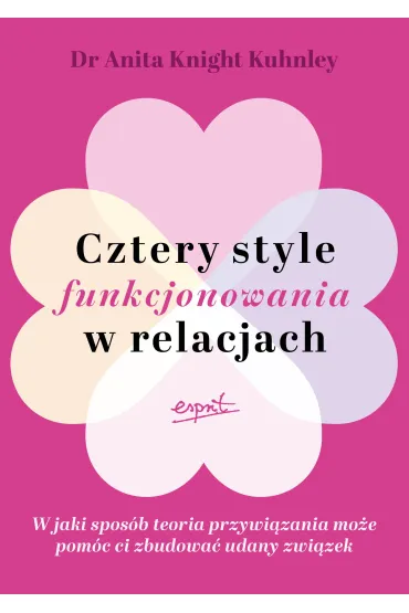 Cztery style funkcjonowania w relacjach. W jaki spos�b teoria przywi�zania mo�e pom�c ci zbudowa� udany zwi�zek - Anita  Knight Kuhnley