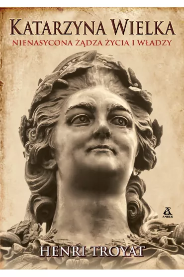 Katarzyna Wielka. Nienasycona ��dza �ycia i w�adzy - Henri Troyat