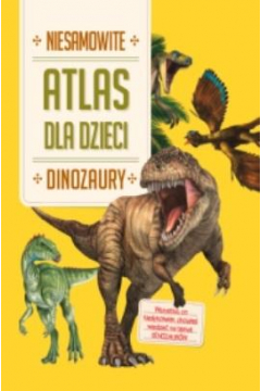 Niesamowite dinozaury. Atlas dla dzieci