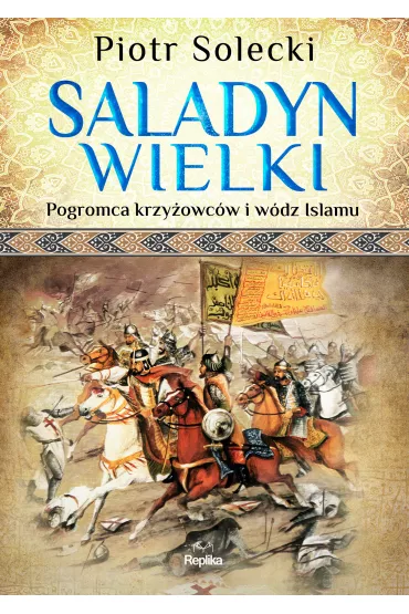 Saladyn Wielki. Pogromca krzy�owc�w i w�dz islamu - Piotr Solecki