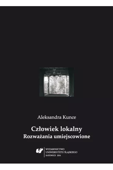 Cz�owiek lokalny. Rozwa�ania umiejscowione - Aleksandra Kunce