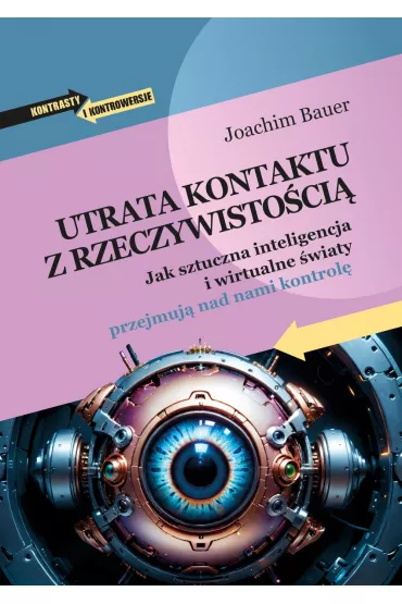 Utrata kontaktu z rzeczywisto�ci�. Jak sztuczna inteligencja i wirtualne �wiaty przejmuj� nad nami kontrol� - Joachim Bauer