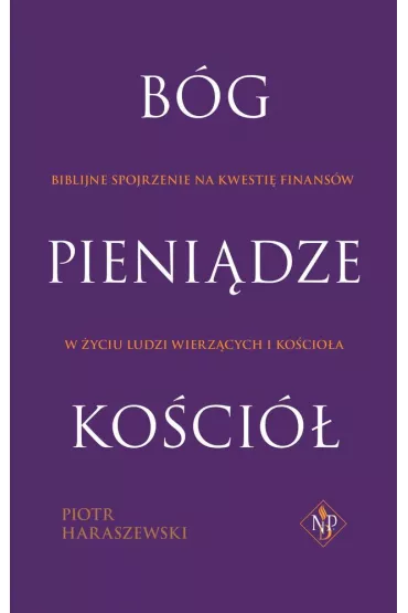 B�g pieni�dze Ko�ci� biblijne spojrzenie na kwesti� finans�w w �yciu ludzi wierz�cych i ko�cio�om - Piotr Haraszewski