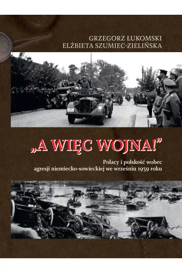 „A wi�c wojna!”. Polacy i polsko�� wobec agresji niemiecko-sowieckiej we wrze�niu 1939 roku - Grzegorz �ukomski, El�bieta Szumiec-Zieli�ska