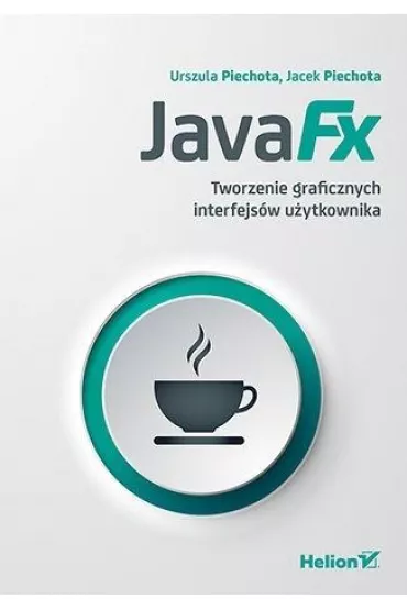 JavaFX. Tworzenie graficznych interfejs�w u�ytkownika - Urszula  Piechota, Jacek  Piechota