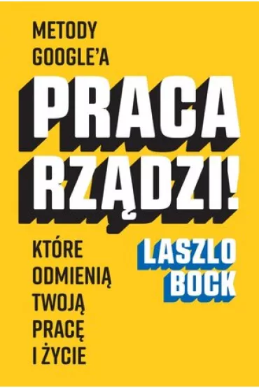 Praca rz�dzi! Metody Google"a, kt�re odmieni� twoj� prac� i �ycie - Laszlo Bock