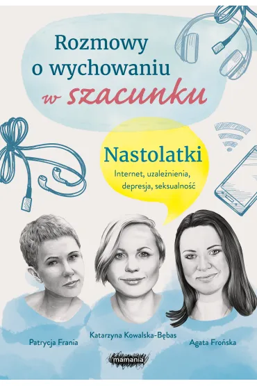 Rozmowy o wychowaniu w szacunku. Nastolatki. Internet, uzale�nienia, depresja, seksualno�� - Agata  Fro�ska, Katarzyna  Kowalska-B�bas, Patrycja  Frania