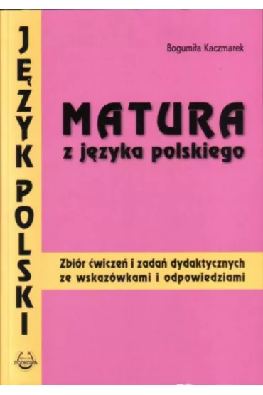 Matura z j�zyka polskiego. Zbi�r �wicze� i zada� dydaktycznych ze wskaz�wkami i odpowiedziami - Bogumi�a Kaczmarek