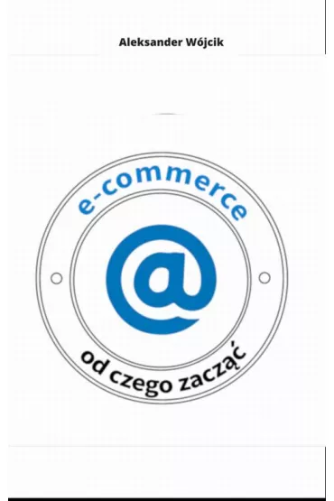 eBook E-COMMERCE OD CZEGO ZACZ�� pdf - Aleksander W�jcik