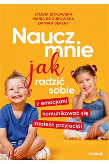 Naucz mnie jak radzi� sobie z emocjami, komunikowa� si�, znale�� przyjaci� - Sylwia Sitkowska, Damian  Berent, Maria  Kocurowska