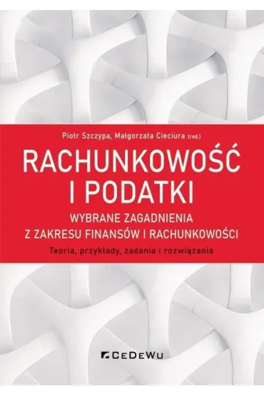 Rachunkowo�� i podatki. Wybrane zagadnienia z zakresu finans�w i rachunkowo�ci - Ma�gorzata Cieciura, Piotr Szczypa