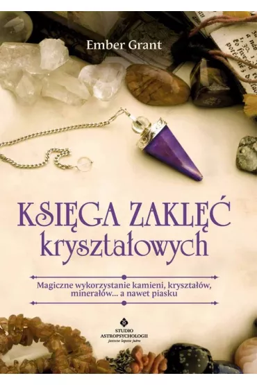 Ksi�ga zakl�� kryszta�owych. Magiczne wykorzystanie kamieni, kryszta��w, minera��w… a nawet piasku - Ember Grant