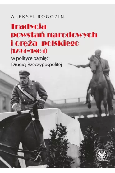 Tradycja powsta� narodowych i or�a polskiego (1794-1864) w polityce pami�ci II Rzeczypospolitej - Aleksei Rogozin