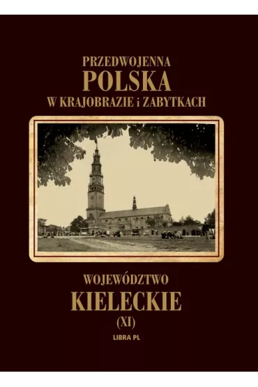 Przedwojenna Polska w krajobrazie i zabytkach. Tom 11. Wojew�dztwo kieleckie - Aleksander Janowski